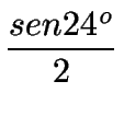 $\displaystyle {sen 24^o\over 2}$